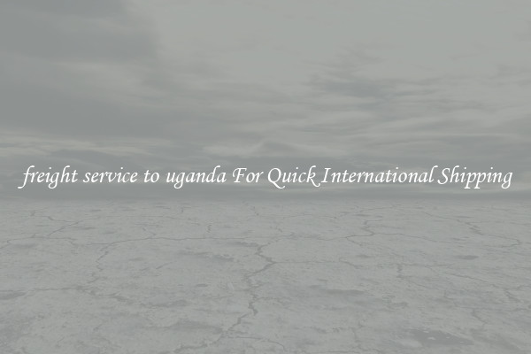 freight service to uganda For Quick International Shipping