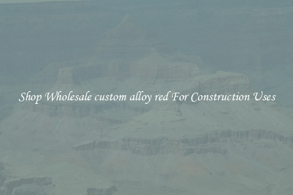 Shop Wholesale custom alloy red For Construction Uses