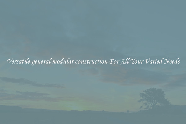 Versatile general modular construction For All Your Varied Needs