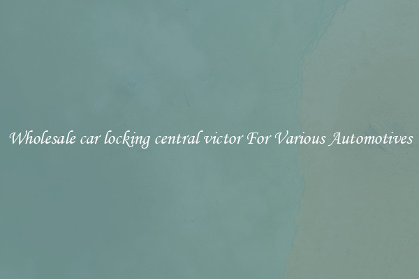 Wholesale car locking central victor For Various Automotives