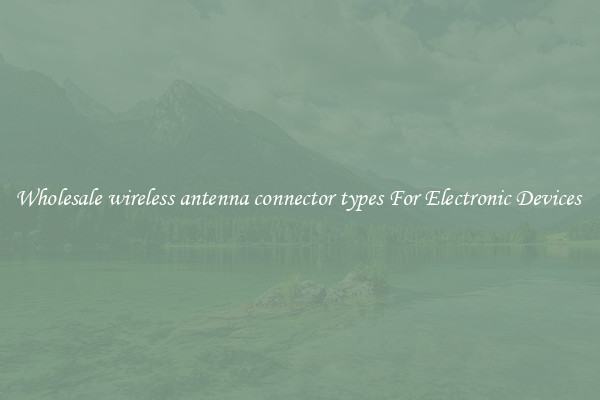 Wholesale wireless antenna connector types For Electronic Devices 