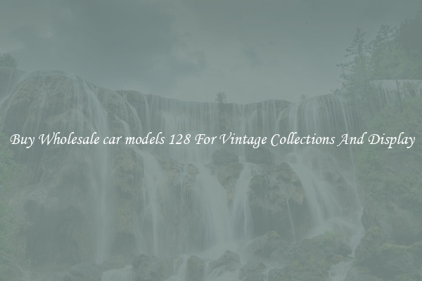 Buy Wholesale car models 128 For Vintage Collections And Display