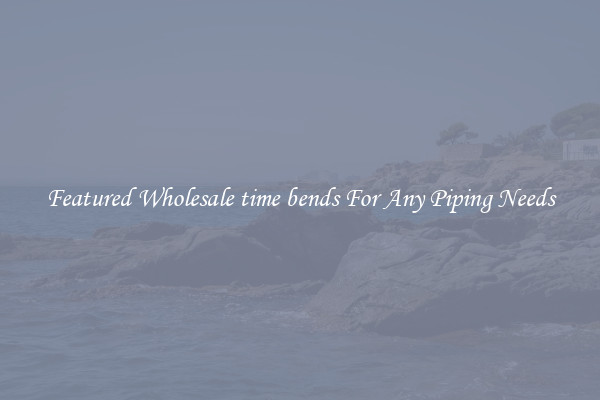 Featured Wholesale time bends For Any Piping Needs