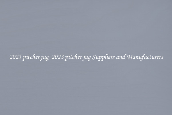 2023 pitcher jug, 2023 pitcher jug Suppliers and Manufacturers