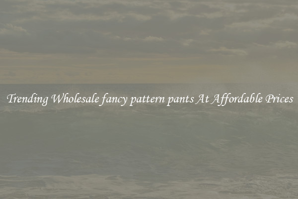 Trending Wholesale fancy pattern pants At Affordable Prices