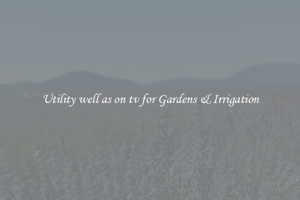 Utility well as on tv for Gardens & Irrigation