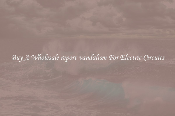 Buy A Wholesale report vandalism For Electric Circuits