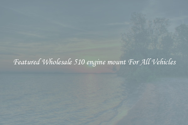 Featured Wholesale 510 engine mount For All Vehicles