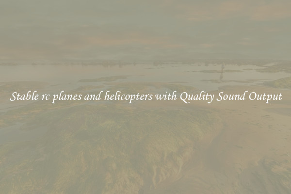Stable rc planes and helicopters with Quality Sound Output