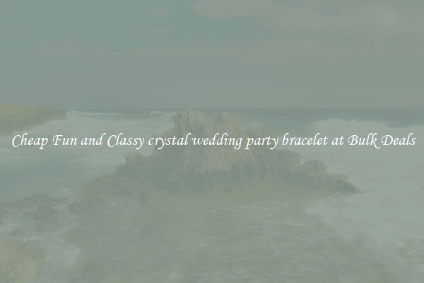 Cheap Fun and Classy crystal wedding party bracelet at Bulk Deals