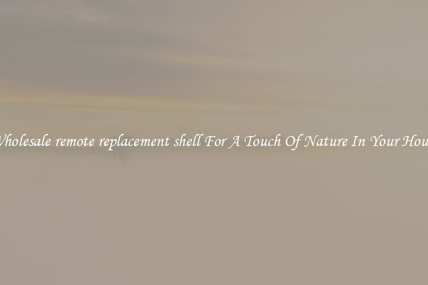 Wholesale remote replacement shell For A Touch Of Nature In Your House