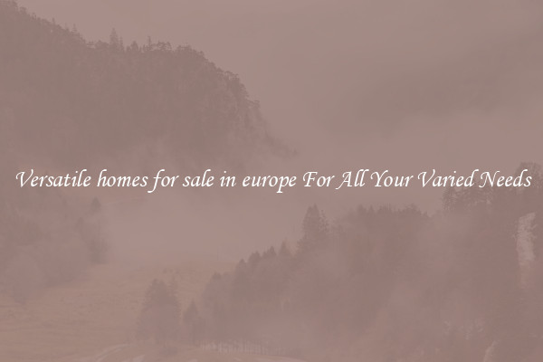 Versatile homes for sale in europe For All Your Varied Needs