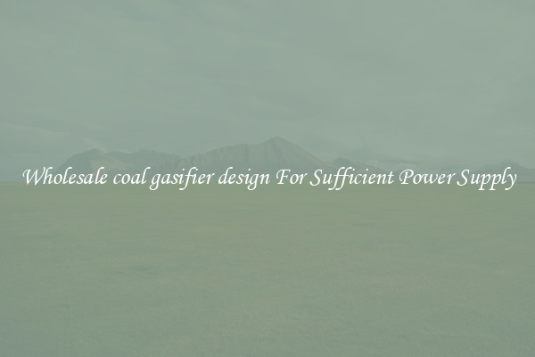 Wholesale coal gasifier design For Sufficient Power Supply