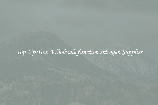Top Up Your Wholesale function estrogen Supplies