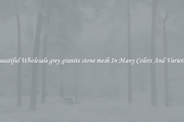 Beautiful Wholesale grey granite stone mesh In Many Colors And Varieties