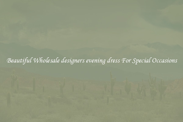 Beautiful Wholesale designers evening dress For Special Occasions