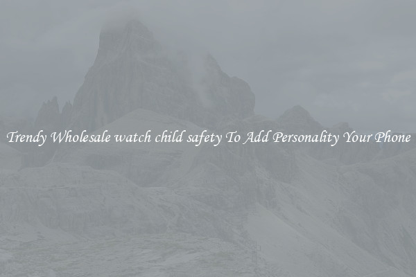 Trendy Wholesale watch child safety To Add Personality Your Phone
