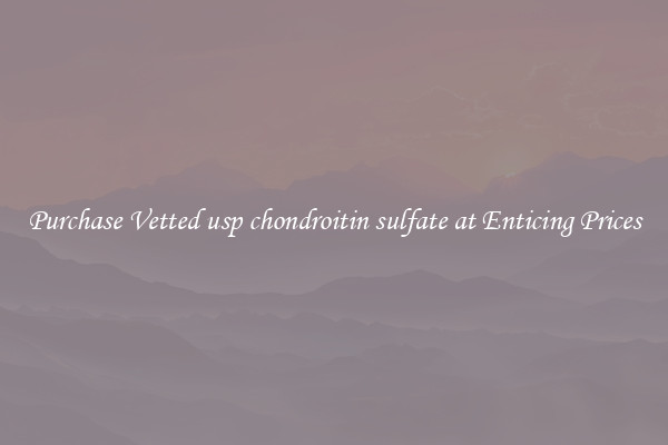Purchase Vetted usp chondroitin sulfate at Enticing Prices