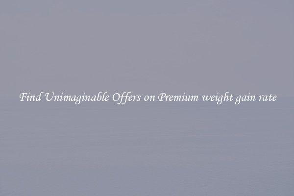 Find Unimaginable Offers on Premium weight gain rate