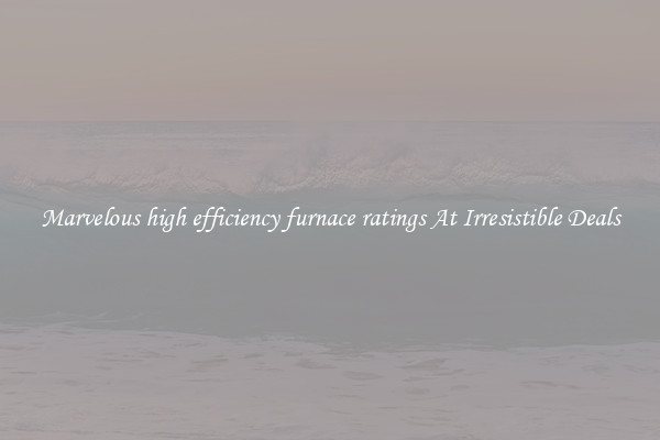 Marvelous high efficiency furnace ratings At Irresistible Deals