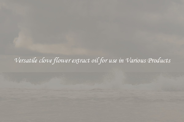 Versatile clove flower extract oil for use in Various Products